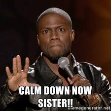 calm down now sister!! - Kevin Hart | Meme Generator via Relatably.com