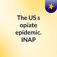 The US's opiate epidemic. INAP