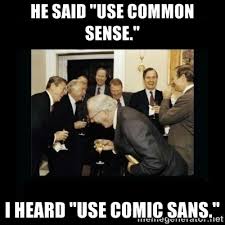 He said &quot;use common sense.&quot; I heard &quot;use comic sans.&quot; - Rich Men ... via Relatably.com