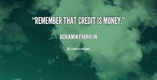 Remember that credit is money. Benjamin Franklin