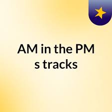 AM in the PM's tracks