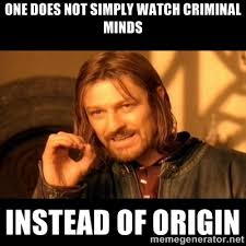 ONE DOES NOT SIMPLY WATCH CRIMINAL MINDS INSTEAD OF ORIGIN - One ... via Relatably.com