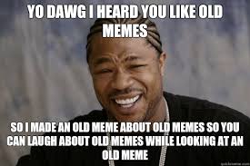 I heard you like old memes : AdviceAnimals via Relatably.com