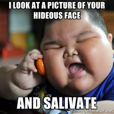 i look at a picture of your hideous face and salivate - fat ... via Relatably.com