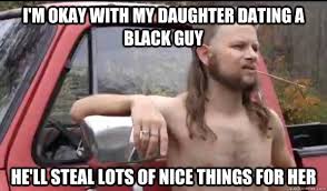 I&#39;m okay with my daughter dating a black guy He&#39;ll steal lots of ... via Relatably.com