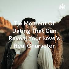 Tje Moment Of Dating That Can Reveal Your Love's Real Charscter