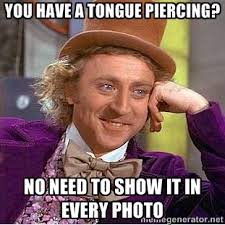 you have a tongue piercing? no need to show it in every photo ... via Relatably.com