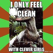I ONLY FEEL CLEAN with clever girls - Hugo Raptor | Meme Generator via Relatably.com