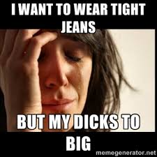I want to wear tight jeans but my dicks to big - First world ... via Relatably.com