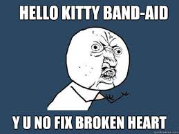 Hello Kitty Band-Aid y u no fix broken heart - Y U No - quickmeme via Relatably.com