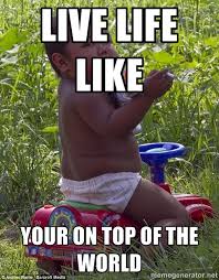 LIVE LIFE LIKE YOUR ON TOP OF THE WORLD - Swagger Baby | Meme ... via Relatably.com