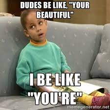 Dudes be like, &quot;Your beautiful&quot; I be like &quot;You&#39;re&quot; - Olivia Cosby ... via Relatably.com