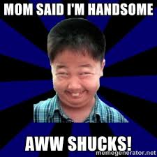 mom said i&#39;m handsome aww shucks! - Forever Pendejo Meme | Meme ... via Relatably.com