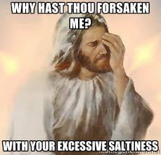Why hast thou forsaken me? with your excessive saltiness ... via Relatably.com