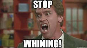 STOP WHINING! - Get There Arnold - quickmeme via Relatably.com