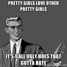 Pretty girls love other pretty girls It&#39;s y&#39;all ugly hoes that ... via Relatably.com