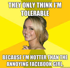 They only think i&#39;m tolerable because i&#39;m hotter than the annoying ... via Relatably.com