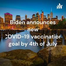 Biden announces new COVID-19 vaccination goal by 4th of July