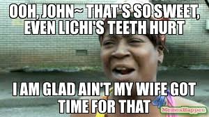 ooh, JOHN~ That&#39;s so sweet, even lichi&#39;s teeth hurt i am glad ain ... via Relatably.com