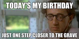 Today&#39;s my birthday Just one step closer to the grave - Cynical ... via Relatably.com