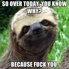 so over today. you know why? because fuck you. - Sarcastic Sloth ... via Relatably.com