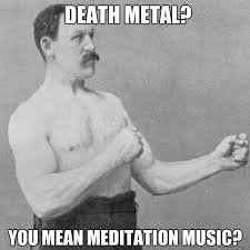 death metal? You mean meditation music? - Misc - quickmeme via Relatably.com
