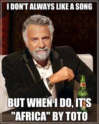 I don&#39;t always like a song but when I do, it&#39;s &quot;africa&quot; by Toto ... via Relatably.com