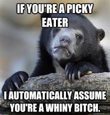 If you&#39;re a picky eater I automatically assume you&#39;re a whiny ... via Relatably.com