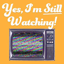 Yes, I'm Still Watching! - A TV Podcast