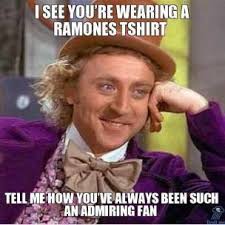 i-see-youre-wearing-a-ramones-tshirt-tell-me-how-youve-always-been-such-an-admiring-fan-thumb.jpg via Relatably.com