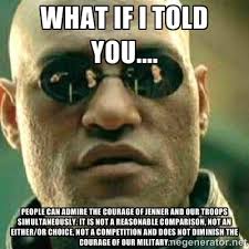 WHAT IF I TOLD YOU.... PEOPLE CAN ADMIRE THE COURAGE OF JENNER AND ... via Relatably.com