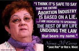 As WND has reported, the “Roe” plaintiff in the Roe v. Wade Supreme Court decision, Norma McCorvey, repudiated her role in the decision and campaigned for ... - roe-v-wade