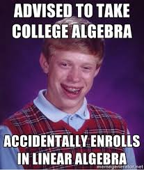advised to take college algebra accidentally enrolls in linear ... via Relatably.com