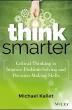 Think Smarter: Critical Thinking to Improve Problem-Solving and Decision-Making Skills
