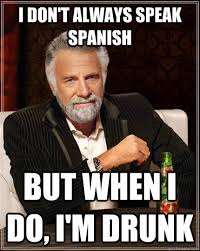 I don&#39;t always speak spanish but when I do, I&#39;m drunk - The Most ... via Relatably.com