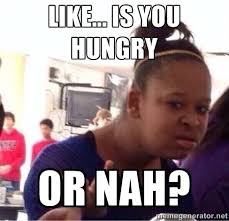 Like... is you hungry or nah? - Confused Black Girl | Meme Generator via Relatably.com