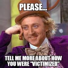 Meme Maker - Please... tell me more about how you were &quot;victimized ... via Relatably.com