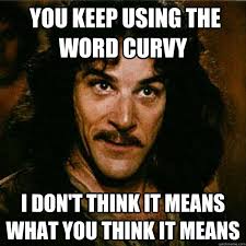 You keep using the word curvy I don&#39;t think it means what you ... via Relatably.com
