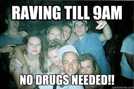 raving till 9am no drugs needed!! - Diligent Dan - quickmeme via Relatably.com