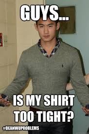 Guys... Is my shirt too tight? #deanwuproblems - Misc - quickmeme via Relatably.com