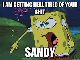 I AM GETTING real tired of your shit sandy - Hungry Spongebob ... via Relatably.com