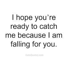 I hope you&#39;re ready to catch me because I am falling for you ... via Relatably.com