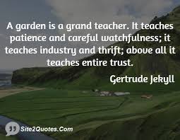 A garden is a grand teacher it teaches patience and careful ... via Relatably.com