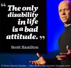 The only DISABILITY in LIFE is a BAD ATTITUDE. ~Scott Hamilton ... via Relatably.com