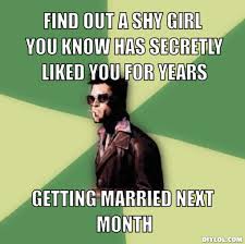 helpful-tyler-durden-meme-generator-find-out-a-shy-girl-you-know-has-secretly-liked-you-for-years-getting-married-next-month-d4de26.jpg via Relatably.com