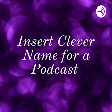 Insert Clever Name for a Podcast