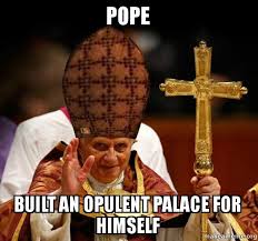 Pope built an opulent palace for himself - Scumbag Pope | Make a Meme via Relatably.com