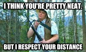I Think you&#39;re pretty neat. but i respect your distance - neature ... via Relatably.com
