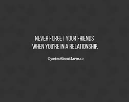 Never forget your friends when you&#39;re in a relationship. - Perfect ... via Relatably.com