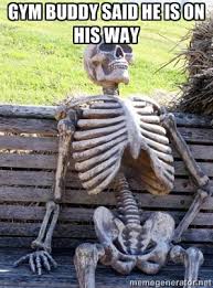 gym buddy said he is on his way - Waiting Skeleton | Meme Generator via Relatably.com